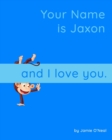 Image for Your Name is Jaxon and I Love You : A Baby Book for Jaxon