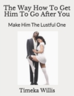 Image for The Way How To Get Him To Go After You : Make Him The Lustful One