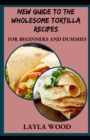 Image for New Guide To The Wholesome Tortilla Recipes For Beginners And Dummies