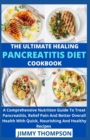 Image for The Ultimate Healing Pancreatitis Diet Cookbook : A Comprehensive Nutrition Guide To Treat Pancreatitis, Relief Pain And Better Overall Health With Quick, Nourishing And Healthy Recipes