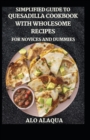 Image for Simplified Guide To Quesadilla Cookbook With Wholesome Recipes For Novices And Dummies