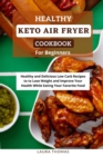 Image for Healthy Keto Air Fryer Cookbook For Beginners : Healthy and Delicious Low Carb Recipes to Lose Weight and Improve Your Healthy While Eating Your Favorite Food