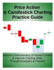 Image for Price Action &amp; Candlestick Charting Practice Guide : Improve Understanding Of Market Context &amp; Improve Charting Skills Through Examples &amp; Practice