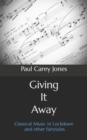 Image for Giving It Away : Classical Music in Lockdown and other fairytales