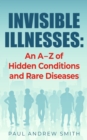 Image for Invisible Illnesses : An A - Z of Hidden Conditions and Rare Diseases
