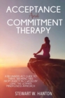 Image for Acceptance and Commitment Therapy : A Beginners ACT Guide to Thrive, Breaking Free from Anxiety in 5 Weeks by Using the Ultimate Mindfulness Approach