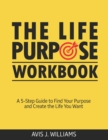 Image for The Life Purpose Workbook : A 5-Step Guide to Find Your Purpose and Create the Life You Want
