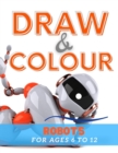 Image for Draw &amp; Colour Robots : 100 Pages of educational robot fun for children ages 6 to 12