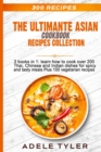Image for The Ultimate Asian Cookbook : 3 books in 1: learn how to cook over 200 Thai, Chinese and Indian dishes for spicy and tasty meals Plus 100 vegetarian recipes