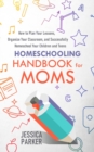 Image for Homeschooling Handbook for Moms : How to Plan Your Lessons, Organize Your Classroom, and Successfully Homeschool Your Children and Teens