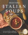 Image for Delectable Italian Soups Recipes : An Illustrated Cookbook of Tasty Unique Soup Ideas!