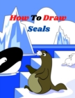 Image for How To Draw Seals : The Step-by-Step Way to Draw Seals from the Ocean Learn to draw Sea Creatures and ocean animals