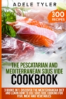 Image for The Pescatarian and Mediterranean Sous Vide Cookbook : 3 Books In 1: Discover The Mediterranean Diet And Learn How To Use Sous Vide Cooking For Fish, Meat And Vegetables