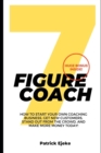 Image for 7 Figure Coach : How Start Your Own Coaching Business, Get New Customers, Stand Out from The Crowd, And Make More Money Today!