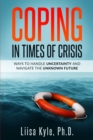 Image for Coping in Times of Crisis : Ways to Handle Uncertainty and Navigate the Unknown Future