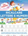 Image for Ricalcare Lettere e Numeri : 120 Pagine di esercizi per Imparare a Scrivere: Tracciare Lettere e Numeri, Colorare Disegni e Conoscere l&#39;Alfabeto in modo semplice