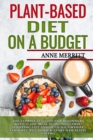 Image for Plant-Based Diet on a Budget : The Complete Guide for Beginners with 21-Day Meal Plan, Including Shopping List and Delicious Whole Food Recipes to Kick-Start a Healthy Eating