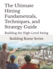 Image for The Ultimate Hitting Fundamentals, Techniques, and Strategy Guide : Building Rome Series - Step by Step Coaching Guides To Training Great Ballplayers - Baseball and Fastpitch Softball
