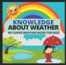 Image for Knowledge about Weather- My Super Weather Book for Kids : knowledge about weather, seasons, rainbow, Solar system, Photosynthesis, Earth, Oceans, Continents and much more