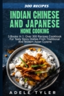 Image for Indian Chinese and Japanese Home Cooking : 3 Books In 1: Over 300 Recipes Cookbook For Tasty Spicy Dishes From Traditional And Modern Asian Cuisine