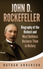 Image for John D. Rockefeller : Biography of the Richest and Most Ruthless Business Titan in History