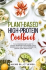 Image for Plant-Based High-Protein Cookbook : The Ultimate Secret Guide To a Plant-Based Diet With 120 Delicious Recipes QUICK and EASY To Prepare for Low-Fat Rapid Weight Loss
