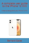 Image for A complete user guide to the iPhone 12 mini : A step by step guide to your iPhone 12 mini