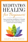 Image for Meditation Healing for Beginners : Start practicing mindfulness to benefit on relaxation, stress reduction, anxiety control and trauma healing