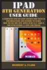 Image for iPad 8th Generation User Guide : A Complete Step By Step Instruction Manual For Beginners And Seniors To Learn How To Use The New Apple Ipad 10.2 Like A Pro With Ipados 14 Tips And Tricks
