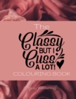Image for The Classy But I Cuss A Lot! Colouring Book : Fantastic gift for the classy but sweary person in your life. Contains 34 beautifully illustrated colouring pages with a variety of cuss words enclosed.