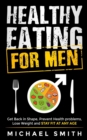 Image for Healthy Eating for Men : Get Back in Shape, Prevent Health problems, Lose Weight and Stay Fit at Any Age