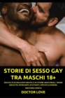 Image for Storie di Sesso Gay tra Maschi 18+ : Raccolta di Racconti Erotici e di Storie Amatoriali. Trame Esplicite, Intriganti, Eccitanti, Vietate ai Minori. Erotismo Spinto