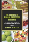 Image for The Secrets of Disease Protective Desserts : 55 Magic and Healthy Frozen Dessert Recipes