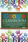 Image for Google Classroom : Guida Definitiva per Insegnanti per Apprendere Ogni Segreto di Google Classroom e le Sue Apps Educative. Trucchi e Consigli per Migliorare la Qualita delle Lezioni