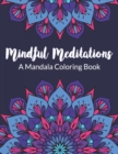 Image for Mindful Meditations A Mandala Coloring Book : An Adults Coloring Book with Beginner-Friendly &amp; Relaxing Floral Art Activities for Focus, Reduce Stress and Anxiety
