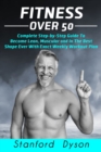 Image for Fitness Over 50 : Complete Step-by-Step Guide To Become Lean, Muscular and In The Best Shape Ever With Exact Weekly Workout Plan