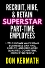Image for Recruit, Hire, &amp; Retain Superstar Part-Time Employees : Little Known Ways Small Business Can Find, Employ, and Keep More Qualified, Competent, Motivated People