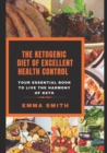 Image for The Ketogenic Diet of Excellent Health Control : Your Essential Book to Live the Harmony of KETO