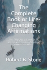 Image for The Complete Book of Life-Changing Affirmations : Over 200 positive statements for 50 common needs that help free you from fear, want and illness and bring you strength, happiness and success.