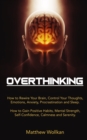 Image for Overthinking : How to Rewire Your Brain, Control Your Thoughts, Emotions, Anxiety, Procrastination and Sleep. How to Gain Positive Habits, Mental Strength, Self-Confidence, Calmness and Serenity.