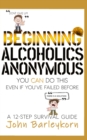 Image for Beginning Alcoholics Anonymous : You Can Do This Even If You&#39;ve Failed Before