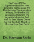 Image for The Future Of The Agriculture Industry, How Emerging Technologies Will Revolutionize The Agriculture Industry, The Benefits Of Leveraging Robots In The Agriculture Industry, And How To Earn Money Onli