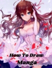Image for How To Draw Manga : Manga for the Beginner Everything you Need to Start Drawing Right Away The Complete Guide to Drawing Action Manga A Step-by-Step Manga for the Beginner Everything you Need to Start