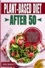 Image for Plant-Based Diet After 50 : The Complete Guide to Vegan Diet with 21-Day Meal Plan Designed Specifically for Men and Women Over 50, Including Healthy and Delicious Recipes