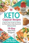 Image for Keto Copycat Recipes : A Step-By-Step Guide for Making the Most Famous Tasty Restaurant Dishes at Home. PLUS 100 Keto Recipes &amp; 15-Day Meal Plan Program