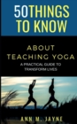 Image for 50 Things to Know About Teaching Yoga : A Practical Guide to Transform Lives