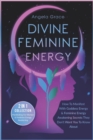Image for Divine Feminine Energy : How To Manifest With Goddess Energy &amp; Feminine Energy Awakening Secrets They Don&#39;t Want You To Know About (Manifesting For Women &amp; Feminine Energy Awakening 2 In 1 Collection)