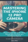 Image for Mastering the iPhone 12 Pro Camera : iPhone Photography Guide Taking Pictures like a Pro Even as a SmartPhone Beginner