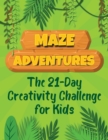 Image for Maze Adventures The 21-Day Creativity Challenge for Kids : Write and Draw Activity Book with Maze Puzzles and Pages to Color.