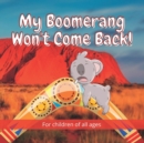 Image for My Boomerang Won&#39;t Come Back! : 17 Well known Australian animals take part in this beautifully illustrated full-colour children&#39;s book.